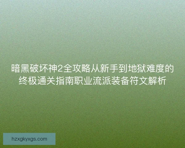 暗黑破坏神2全攻略从新手到地狱难度的终极通关指南职业流派装备符文解析