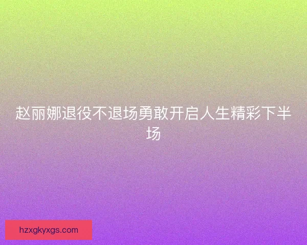 赵丽娜退役不退场勇敢开启人生精彩下半场