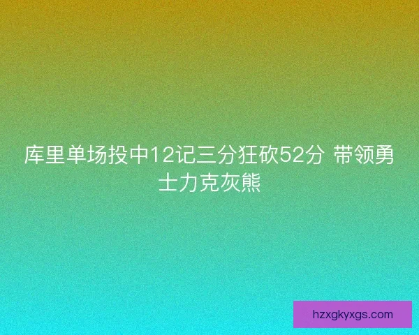 库里单场投中12记三分狂砍52分 带领勇士力克灰熊